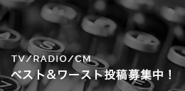 TV/RADIO/CMベスト＆ワースト投稿募集中